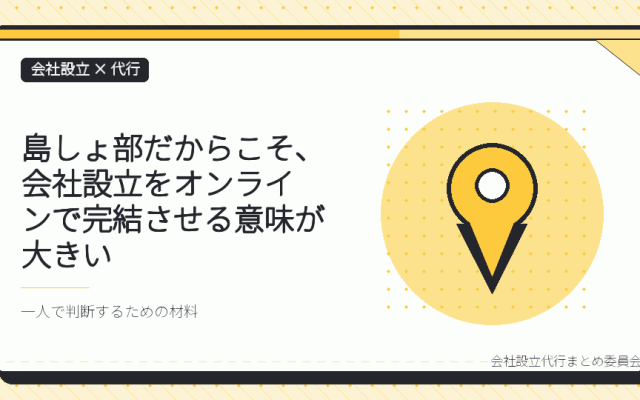 東京・島しょ部の一人社長は、会社設立の代行をオンラインで完結できる｜伊豆諸島・小笠原諸島から本局まで出向かなくていい理由